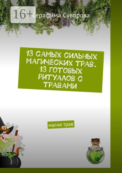 

13 самых сильных магических трав. 13 готовых ритуалов с травами. Магия трав