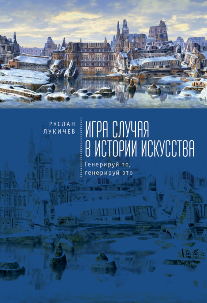 Р. В. Лукичев — Игра случая в истории искусства. Генерируй то, генерируй это