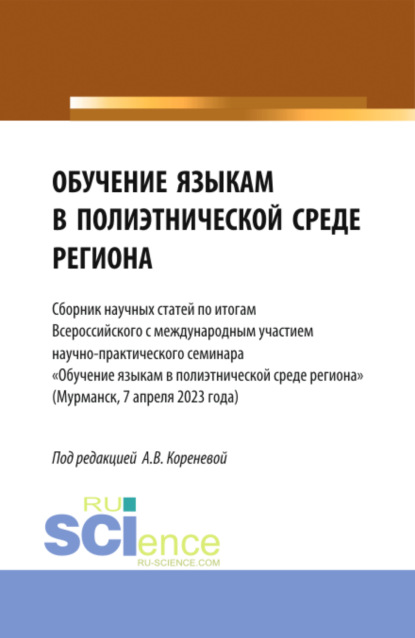 

Обучение языкам в полиэтнической среде региона. (Сборник научных статей по итогам Всероссийского с международным участием научно-практического семинара Обучение языкам в полиэтнической среде региона (Мурманск, 7 апреля 2023 года). (Аспирантура, Бакалавриа