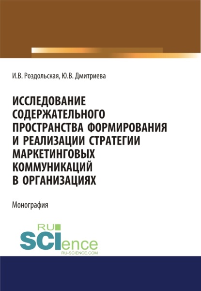 Юлия Викторовна Дмитриева — Исследование содержательного пространства формирования и реализации стратегии маркетинговых коммуникаций в организациях. (Аспирантура, Бакалавриат, Магистратура). Монография.