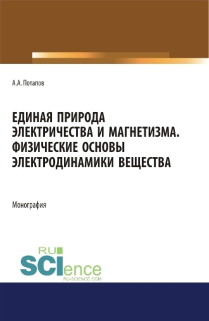 

Единая природа электричества и магнетизма. Физические основы электродинамики вещества. (Аспирантура, Бакалавриат, Магистратура). Монография.
