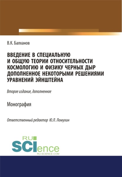 

Введение в специальную и общую теории относительности, космологию и физику черных дыр, дополненное некоторыми решениями уравнений Эйншейна. (Аспирантура, Бакалавриат, Магистратура). Монография.