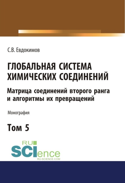 Сергей Васильевич Евдокимов — Глобальная система химических соединений. Матрица соединений второго ранга и алгоритмы их превращений (в пяти томах). Том 5.. (Монография)