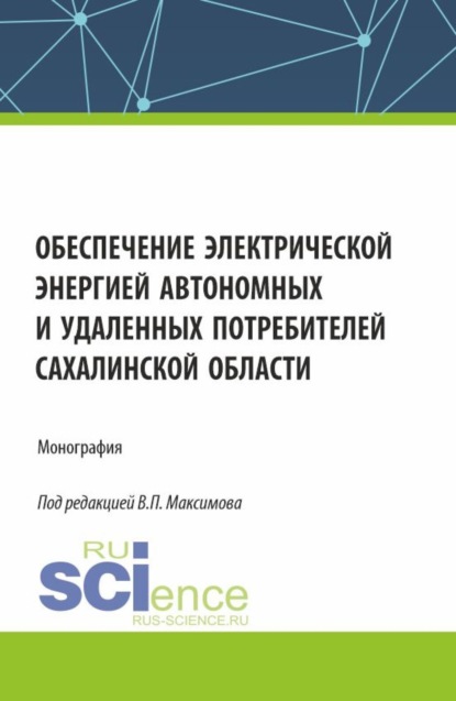 Виктор Петрович Максимов — Обеспечение электрической энергией автономных и удаленных потребителей Сахалинской области. (Аспирантура, Бакалавриат, Магистратура). Монография.