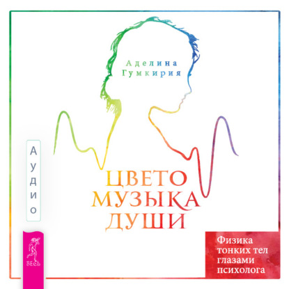 Аудиокнига Аделина Гумкирия - Цветомузыка души. Физика тонких тел глазами психолога