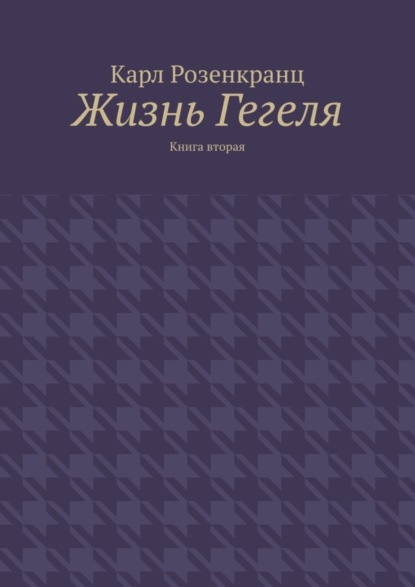 Карл Розенкранц — Жизнь Гегеля. Книга вторая