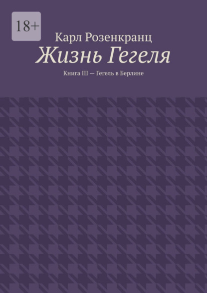 Карл Розенкранц — Жизнь Гегеля. Книга III – Гегель в Берлине