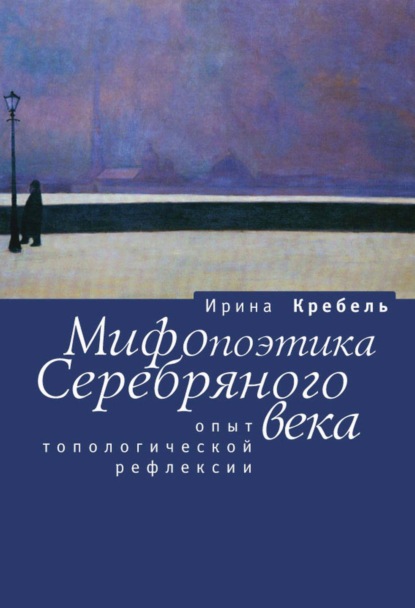 И. А. Кребель — Мифопоэтика Серебряного века. Опыт топологической рефлексии