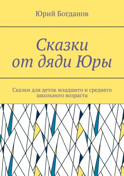 Юрий Богданов — Сказки от дяди Юры. Сказки для деток младшего и среднего школьного возраста