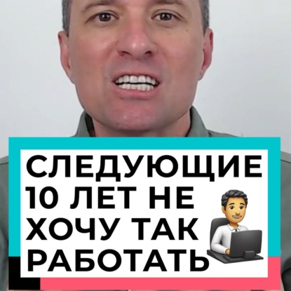 Я не хочу в следующие 10 лет работать так, как работаю сейчас