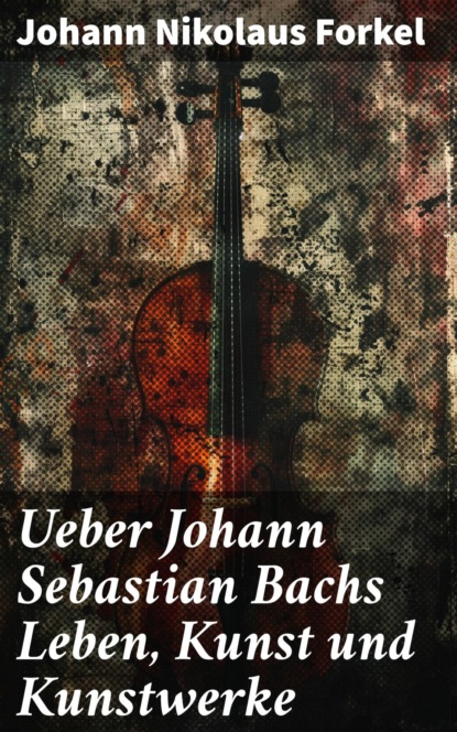 Ueber Johann Sebastian Bachs Leben, Kunst und Kunstwerke
