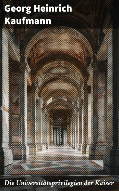 Die Universitätsprivilegien der Kaiser