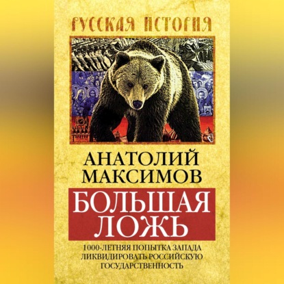 Анатолий Максимов — Большая ложь. 1000-летняя попытка Запада ликвидировать Российскую Государственность