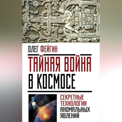 Олег Фейгин — Тайная война в космосе. Секретные технологии аномальных явлений