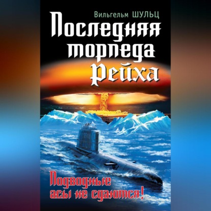 Вильгельм Шульц — Последняя торпеда Рейха. Подводные асы не сдаются!