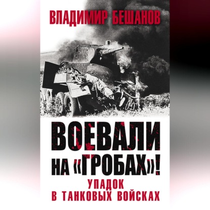 Владимир Бешанов — Воевали на «гробах»! Упадок в танковых войсках