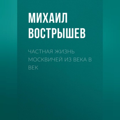 Михаил Вострышев — Частная жизнь москвичей из века в век