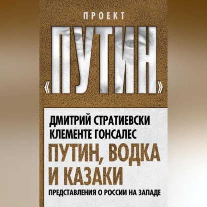 Дмитрий Стратиевски — Путин, водка и казаки. Представления о России на Западе