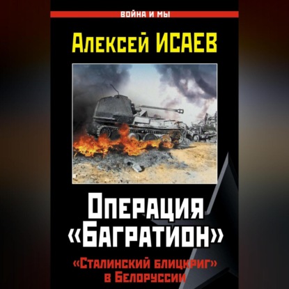 Алексей Исаев — Операция «Багратион». «Сталинский блицкриг» в Белоруссии