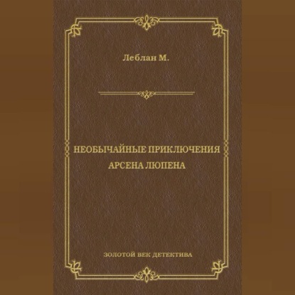 Морис Леблан — Необычайные приключения Арсена Люпена (сборник)