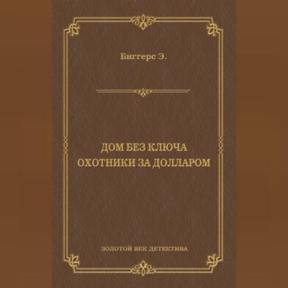 Эрл Дерр Биггерс — Дом без ключа. Охотники за долларом (сборник)