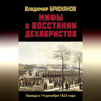 Владимир Андреевич Брюханов — Мифы о восстании декабристов: Правда о 14 декабря 1825 года