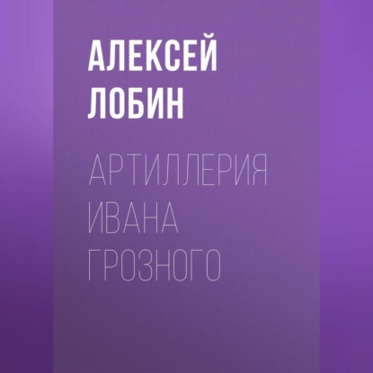 Алексей Лобин — Артиллерия Ивана Грозного