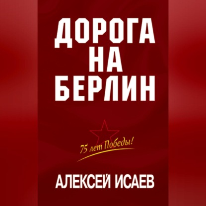 Алексей Исаев — Дорога на Берлин