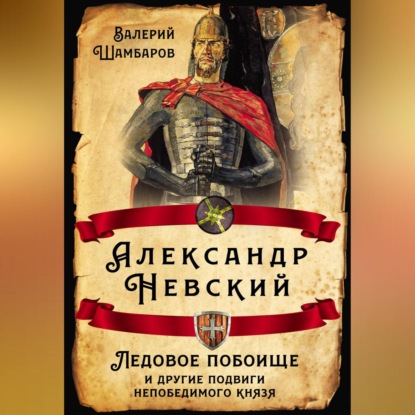 Валерий Шамбаров — Александр Невский. Ледовое побоище и другие подвиги непобедимого князя