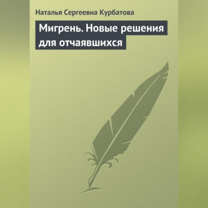 Наталья Сергеевна Курбатова — Мигрень. Новые решения для отчаявшихся