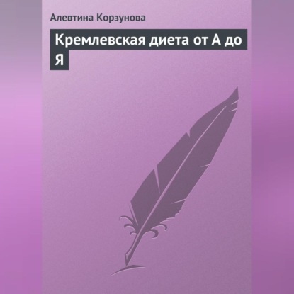 Алевтина Корзунова — Кремлевская диета от А до Я