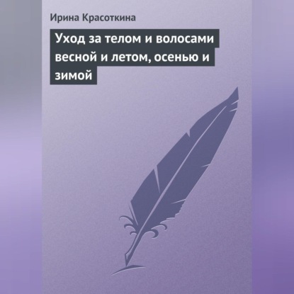 Ирина Красоткина — Уход за телом и волосами весной и летом, осенью и зимой