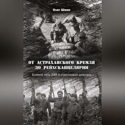 Олег Шеин — От Астраханского кремля до Рейхсканцелярии. Боевой путь 248-й стрелковой дивизии