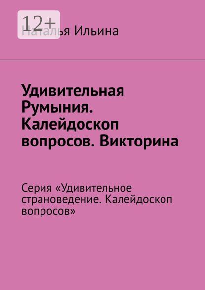 Удивительная Румыния. Калейдоскоп вопросов. Викторина. Серия «Удивительное страноведение. Калейдоскоп вопросов»