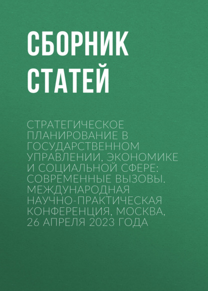 

Стратегическое планирование в государственном управлении, экономике и социальной сфере: современные вызовы. Международная научно-практическая конференция, Москва, 26 апреля 2023 года