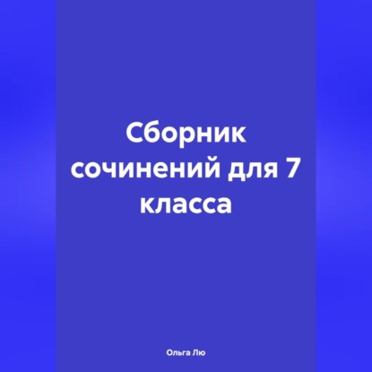 Ольга Лю — Сборник сочинений для 7 класса