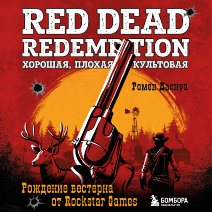 

Red Dead Redemption. Хорошая, плохая, культовая. Рождение вестерна от Rockstar Games