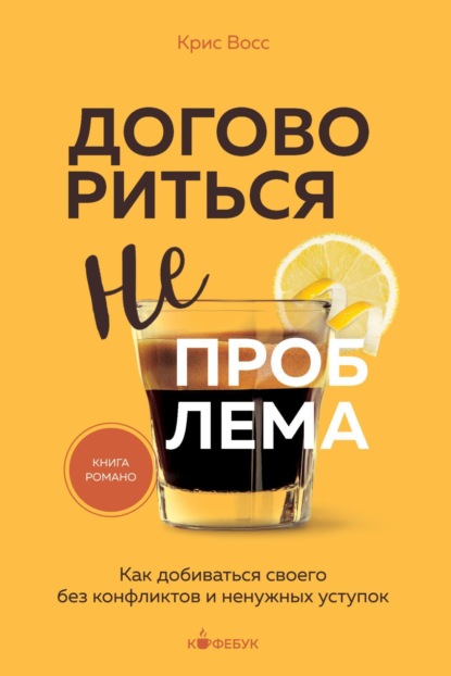 Крис Восс — Договориться не проблема. Как добиваться своего без конфликтов и ненужных уступок