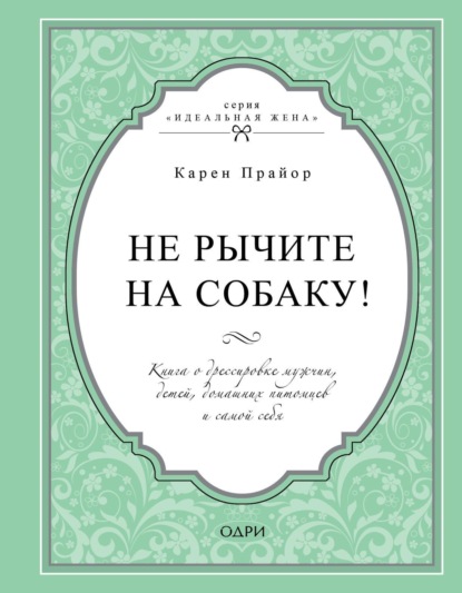 Не рычите на собаку! Книга о дрессировке людей, животных и самого себя (новое оформление)