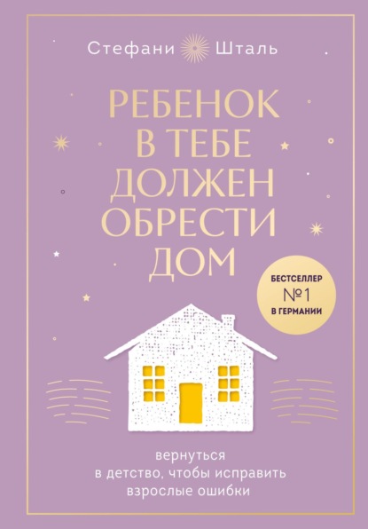 Стефани Шталь — Ребенок в тебе должен обрести дом. Вернуться в детство, чтобы исправить взрослые ошибки