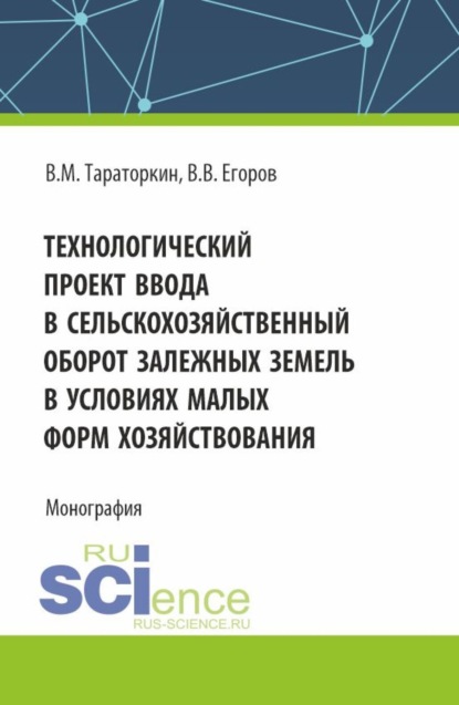 Виктор Михайлович Тараторкин — Технологический проект ввода в сельскохозяйственный оборот залежных земель в условиях малых форм хозяйствования. (Бакалавриат, Магистратура). Монография.