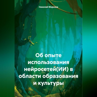 Николай Петрович Морозов — Об опыте использования нейросетей(ИИ) в области образования и культуры