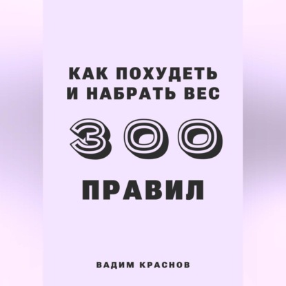 Вадим Краснов — 300 правил похудеть и набрать вес