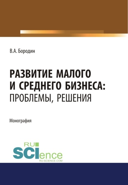

Развитие малого и среднего бизнеса. Проблемы, решения. (Аспирантура, Бакалавриат, Магистратура). Монография.