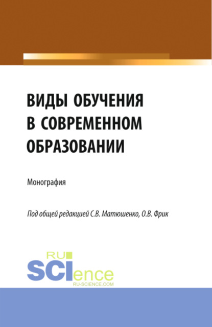

Виды обучения в современном образовании. (Аспирантура, Бакалавриат, Магистратура). Монография.