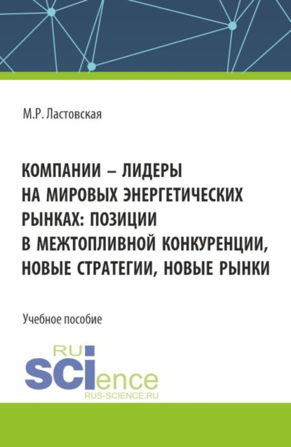 Марина Ростиславовна Ластовская — Компании – лидеры на мировых энергетических рынках: позиции в межтопливной конкуренции, новые стратегии, новые рынки. (Бакалавриат, Магистратура). Учебное пособие.