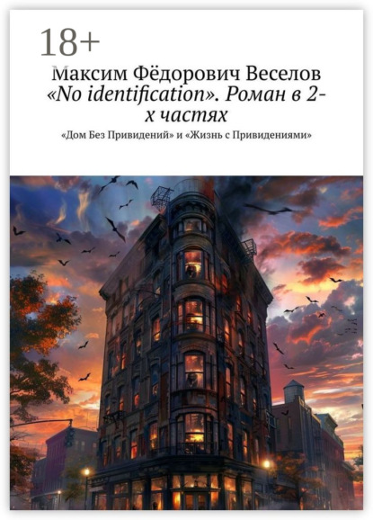 «No identification». Роман в 2-х частях. «Дом Без Привидений» и «Жизнь с Привидениями» - Максим Фёдорович Веселов