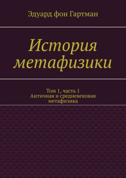 Эдуард фон Гартман — История метафизики. Том 1, часть 1. Античная и средневековая метафизика