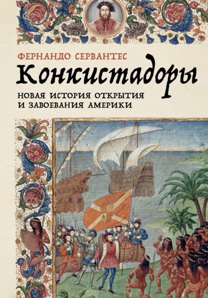 Фернандо Сервантес — Конкистадоры: Новая история открытия и завоевания Америки