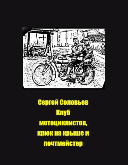 Обложка книги Клуб мотористов, крюк на крыше и почтмейстер, Сергей Юрьевич Соловьев